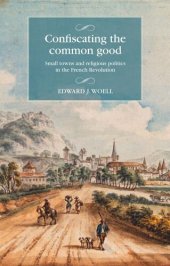 book Confiscating the common good: Small towns and religious politics in the French Revolution