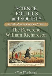 book Science, politics and society in early nineteenth-century Ireland: The Reverend William Richardson