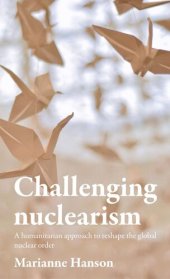 book Challenging nuclearism: A humanitarian approach to reshape the global nuclear order