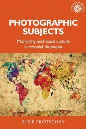 book Photographic subjects: Monarchy and visual culture in colonial Indonesia