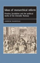 book Ideas of monarchical reform: Fénelon, Jacobitism, and the political works of the Chevalier Ramsay