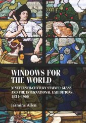 book Windows for the world: Nineteenth-century stained glass and the international exhibitions, 1851–1900