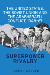 book The United States, the Soviet Union and the Arab-Israeli conflict, 1948–67: Superpower rivalry