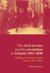 book The civil service and the revolution in Ireland 1912–1938: 'Shaking the blood-stained hand of Mr Collins'