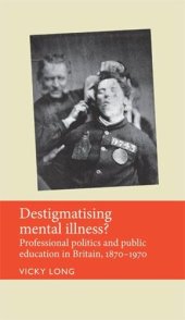 book Destigmatising mental illness?: Professional politics and public education in Britain, 1870–1970