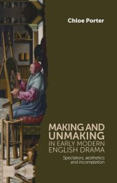 book Making and unmaking in early modern English drama: Spectators, aesthetics and incompletion