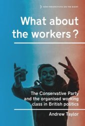 book What about the workers?: The Conservative Party and the organised working class in British politics