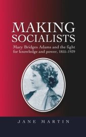 book Making socialists: Mary Bridges Adams and the fight for knowledge and power, 1855–1939