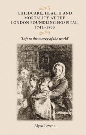 book Childcare, health and mortality in the London Foundling Hospital, 1741–1800: 'Left to the mercy of the world'