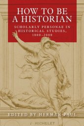 book How to be a historian: Scholarly personae in historical studies, 1800–2000