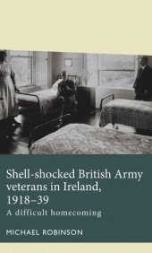 book Shell-shocked British Army veterans in Ireland, 1918-39: A difficult homecoming