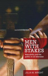 book Men with stakes: Masculinity and the gothic in US television