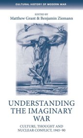 book Understanding the imaginary war: Culture, thought and nuclear conflict, 1945–90