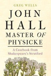 book John Hall, Master of Physicke: A casebook from Shakespeare's Stratford