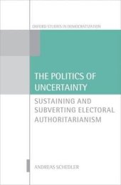 book The Politics of Uncertainty: Sustaining and Subverting Electoral Authoritarianism (Oxford Studies in Democratization)