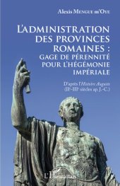 book L'administration des provinces romaines: gage de pérennité pour l'hégémonie impériale : d'après l'Histoire Auguste, IIe-IIIe siècles ap. J.-C.