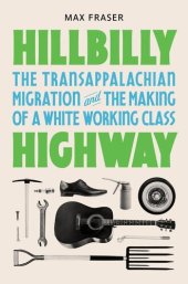 book Hillbilly Highway - The Transappalachian Migration and the Making of a White Working Class