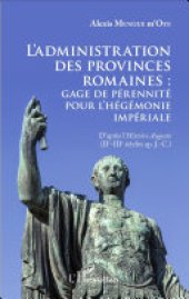 book L'administration des provinces romaines: gage de pérennité pour l'hégémonie impériale : d'après l'Histoire Auguste, IIe-IIIe siècles ap. J.-C.