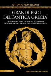 book I grandi eroi dell'antica Grecia. Da Achille ad Aiace, da Minosse ad Atalanta: le figure epiche e mitiche della cultura ellenica