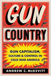 book Gun Country - Gun Capitalism, Culture and Control in Cold War America