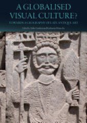 book A Globalised Visual Culture?: Towards a Geography of Late Antique Art