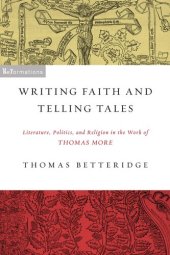 book Writing Faith and Telling Tales: Literature, Politics, and Religion in the Work of Thomas More (ReFormations: Medieval and Early Modern)