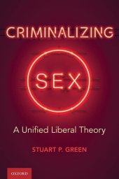 book Criminalizing Sex: A Unified Liberal Theory (Oxford Monographs on Criminal Law and Justice)