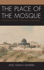 book The Place of the Mosque: Genealogies of Space, Knowledge, and Power (Toposophia: Thinking Place/Making Space)