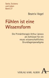 book Fühlen ist eine Wissensform: Die Primärtherapie Arthur Janovs als Schlüssel für ein neues wissenschaftliches Grundlagenparadigma