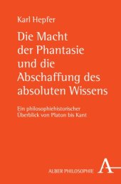 book Die Macht der Phantasie und die Abschaffung des absoluten Wissens: Ein philosophiehistorischer Überblick von Platon bis Kant