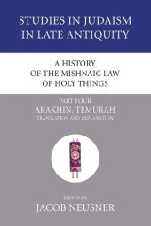 book A History of the Mishnaic Law of Holy Things, Part 4: Arakhin, Temurah: Translation and Explanation (Studies in Judaism in Late Antiquity)