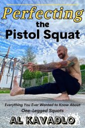 book Perfecting The Pistol Squat Everything You Ever Wanted to Know About One-Legged Squats nodrm