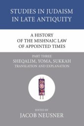 book A History of the Mishnaic Law of Appointed Times, Part 3: Sheqalim, Yoma, Sukkah: Translation and Explanation