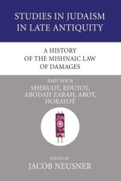 book A History of the Mishnaic Law of Damages, Part 4: Shebuot, Eduyot, Abodah Zarah, Abot, Horayot (Studies in Judaism in Late Antiquity)