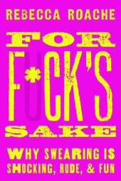 book For F*ck's Sake: Why Swearing is Shocking, Rude, and Fun