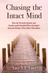 book Chasing the Intact Mind: How the Severely Autistic and Intellectually Disabled Were Excluded from the Debates That Affect Them Most