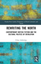 book Rewriting the North: Contemporary British Fiction and the Cultural Politics of Devolution (21st Century Perspectives on British Literature and Society)