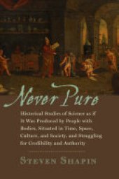 book Never Pure: Historical Studies of Science as If It Was Produced by People with Bodies, Situated in Time, Space, Culture, and Society, and Struggling for Credibility and Authority