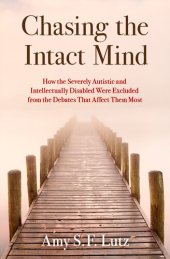 book Chasing the Intact Mind: How the Severely Autistic and Intellectually Disabled Were Excluded from the Debates that Affect Them Most