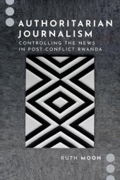 book Authoritarian Journalism: Controlling the News in Post-Conflict Rwanda (Journalism and Political Communication Unbound)