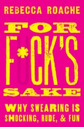 book For F*ck's Sake: Why Swearing is Shocking, Rude, and Fun