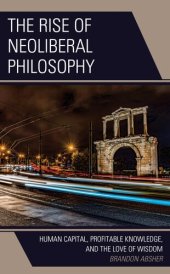 book The Rise of Neoliberal Philosophy: Human Capital, Profitable Knowledge, and the Love of Wisdom