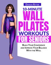 book 10 Minute Wall Pilates Workouts for Seniors: The Complete Illustrated Guide of 50+ Wall Exercises that Elderly of Any Level Can Do Step-by-Step at Home