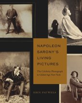 book Napoleon Sarony’s Living Pictures: The Celebrity Photograph in Gilded Age New York