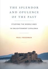 book The Splendor and Opulence of the Past: Studying the Middle Ages in Enlightenment Catalonia