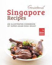 book Sensational Singapore Recipes: An Illustrated Cookbook of Super Asian Dish Ideas!