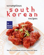 book Scrumptious South Korean Recipes: Your Go-To Cookbook of Exotic Asian Dish Ideas!