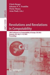 book Revolutions and Revelations in Computability: 18th Conference on Computability in Europe, CiE 2022, Swansea, UK, July 11–15, 2022, Proceedings (Lecture Notes in Computer Science, 13359)