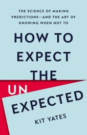 book How to Expect the Unexpected: The Science of Making Predictions—and the Art of Knowing When Not To