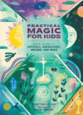 book Practical Magic for Kids: Your Guide to Crystals, Horoscopes, Dreams, and More